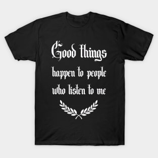 good things happen to people who listen to me T-Shirt